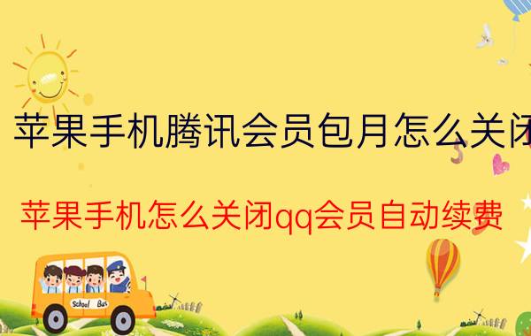 苹果手机腾讯会员包月怎么关闭 苹果手机怎么关闭qq会员自动续费？